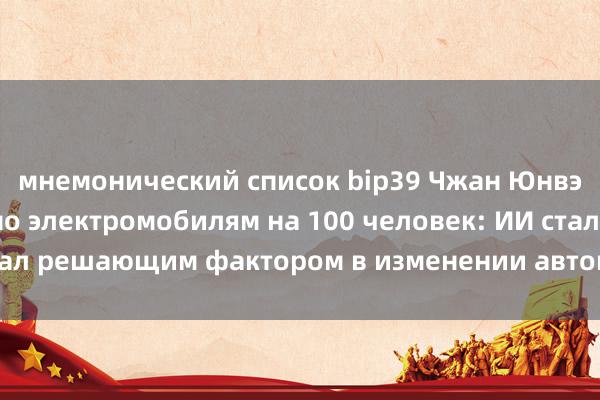 мнемонический список bip39 Чжан Юнвэй с конференции по электромобилям на 100 человек: ИИ стал решающим фактором в изменении автомобильной отрасли